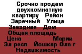 Срочно продам двухкомнатную квартиру › Район ­ Заречный › Улица ­ Звездная › Дом ­ 12 › Общая площадь ­ 50 › Цена ­ 1 700 000 - Марий Эл респ., Йошкар-Ола г. Недвижимость » Квартиры продажа   
